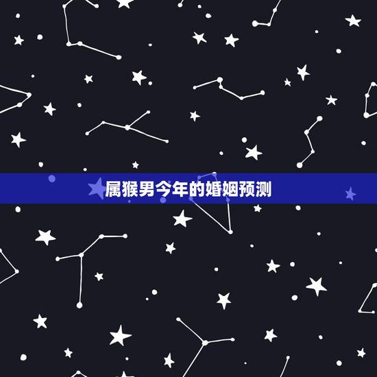 属猴男今年的婚姻预测，属猴今年下半年感情婚姻如何