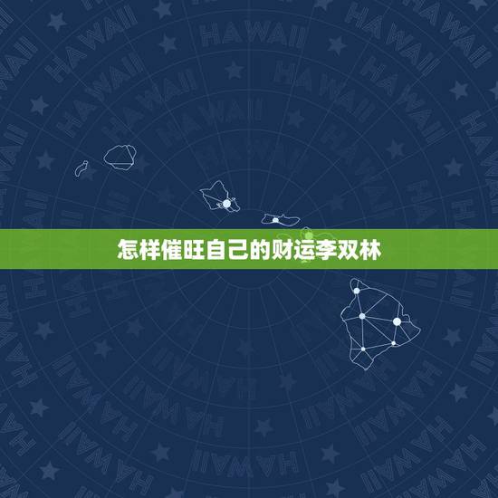 怎样催旺自己的财运李双林,如何催旺自己财运 怎样催旺自己的财运李双林,如何催旺自己财运