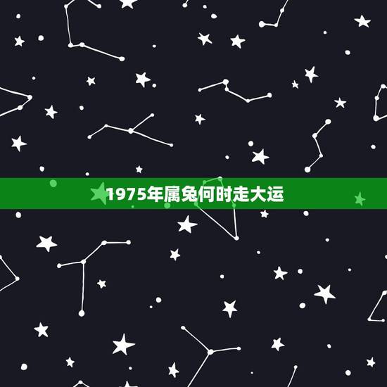 1975年属兔何时走大运，1975年属兔2022 年星座