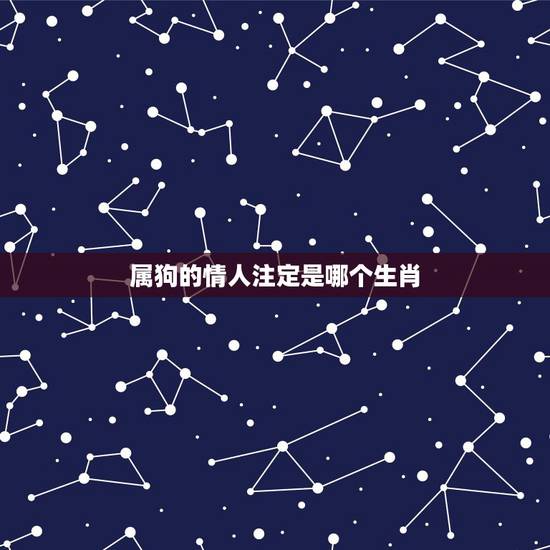 属狗的情人注定是哪个生肖,让属狗人永远喜欢你 属狗的情人注定是哪个生肖,让属狗人永远喜欢你