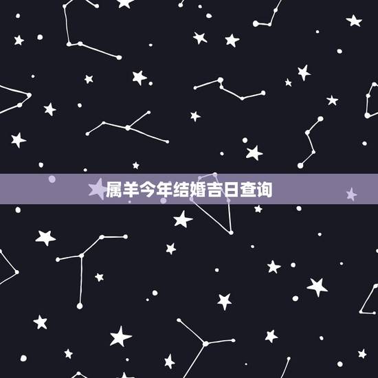 属羊今年结婚吉日查询,90年属马男和91年属羊女2017年结婚的黄道吉 属羊今年结婚吉日查询,90年属马男和91年属羊女2017年结婚的黄道吉
