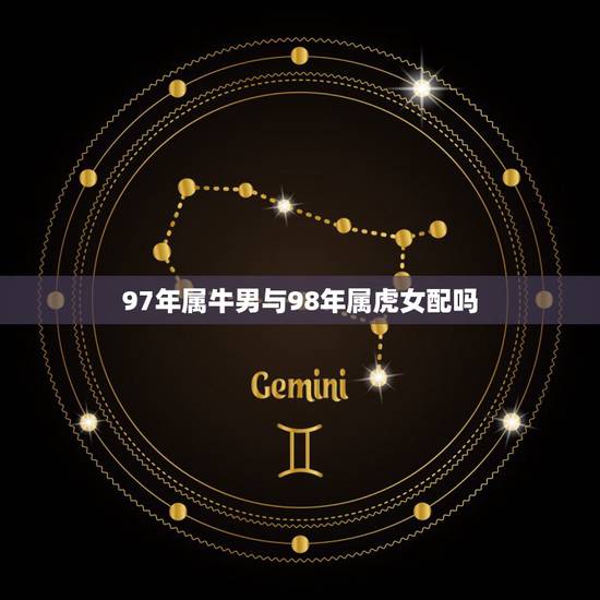 97年属牛男与98年属虎女配吗，97属牛的男和98属虎的女配嘛