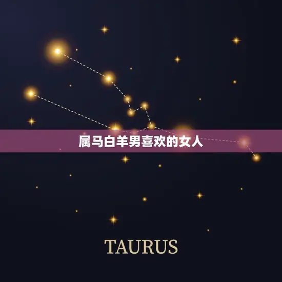 属马白羊男喜欢的女人 属马白羊男喜欢的女人