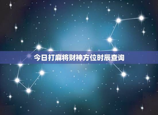 今日打麻将财神方位时辰查询,打麻将今日财神方位查询表2021 今日打麻将财神方位时辰查询,打麻将今日财神方位查询表2021