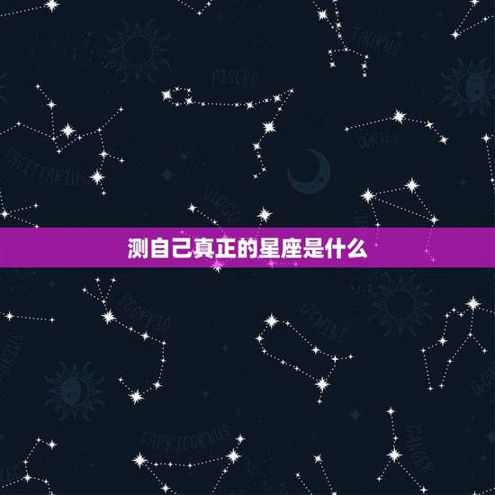 测自己真正的星座是什么，免费测试自己真正星座