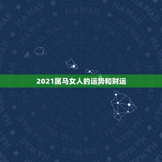 2021属马女人的运势和财运,1990年属马人2021年运势女性 2021属马女人的运势和财运,1990年属马人2021年运势女性