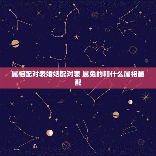 属相配对表婚姻配对表 属兔的和什么属相最配