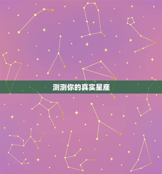 测测你的真实星座,测测你是什么星座 测测你的真实星座,测测你是什么星座