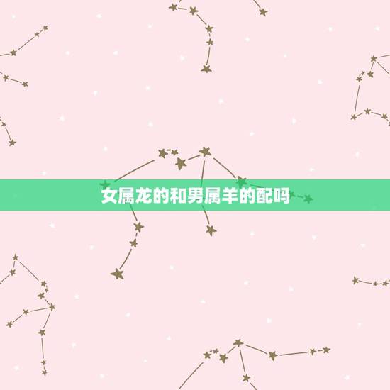 女属龙的和男属羊的配吗，属鼠男和属什么的最合适婚配
