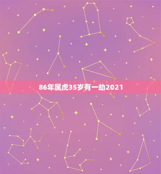 86年属虎35岁有一劫2021,属虎的人2021年可能会是多大年龄? 86年属虎35岁有一劫2021,属虎的人2021年可能会是多大年龄?