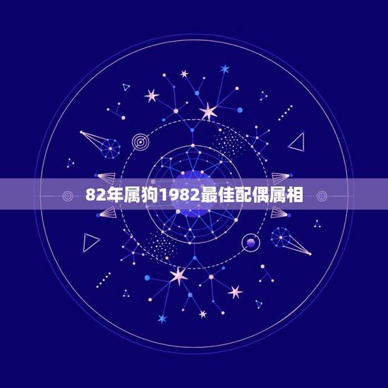 82年属狗1982最佳配偶属相,1982年女的属狗和什么属相最配 82年属狗1982最佳配偶属相,1982年女的属狗和什么属相最配