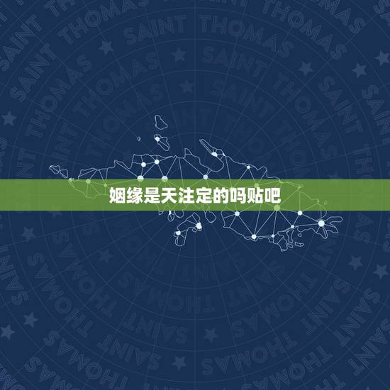 姻缘是天注定的吗贴吧，都说姻缘天注定是真的吗？