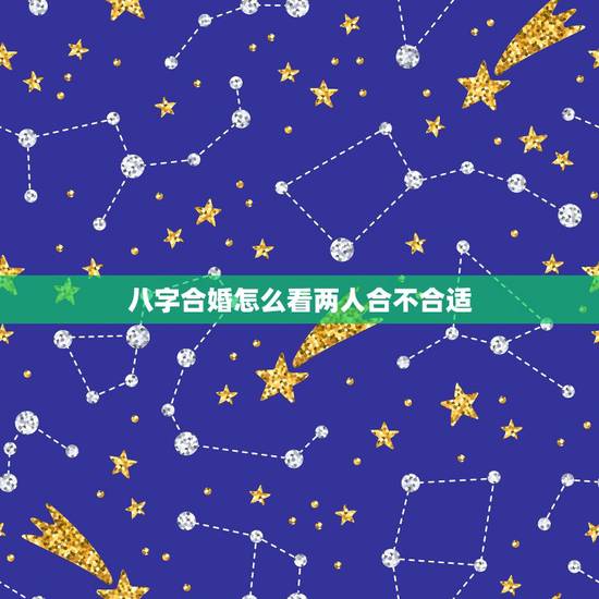 八字合婚怎么看两人合不合适，马师傅说八字合婚，怎么看两个人合不合