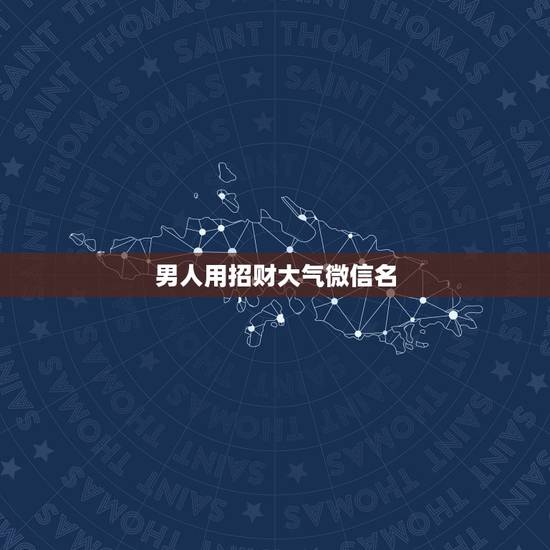 男人用招财大气微信名，男人招财又吉利的微信名字
