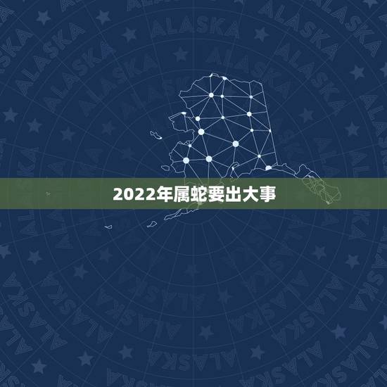 2022年属蛇要出大事,1977属蛇46岁过后的命运 2022年属蛇要出大事,1977属蛇46岁过后的命运