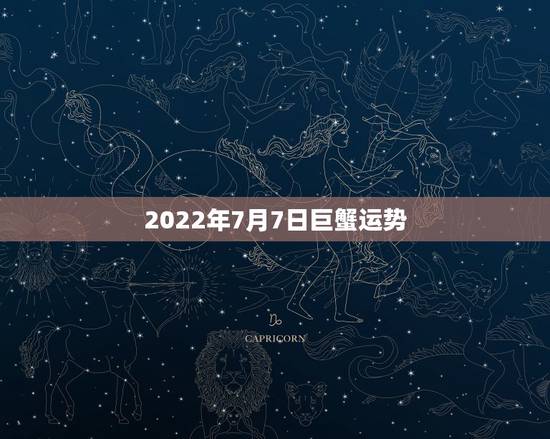 2022年7月7日巨蟹运势,7月份巨蟹座运势怎么样? 2022年7月7日巨蟹运势,7月份巨蟹座运势怎么样?