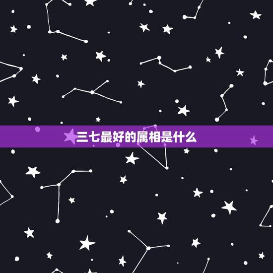 三七最好的属相是什么,三七一头好 是什么生肖? 三七最好的属相是什么,三七一头好 是什么生肖?