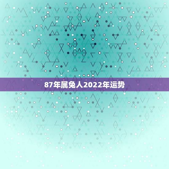 87年属兔人2022年运势，1987属兔男在2022桃花