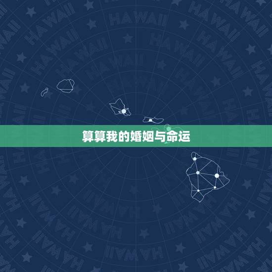 算算我的婚姻与命运,算算我的财运,命运和姻缘 算算我的婚姻与命运,算算我的财运,命运和姻缘