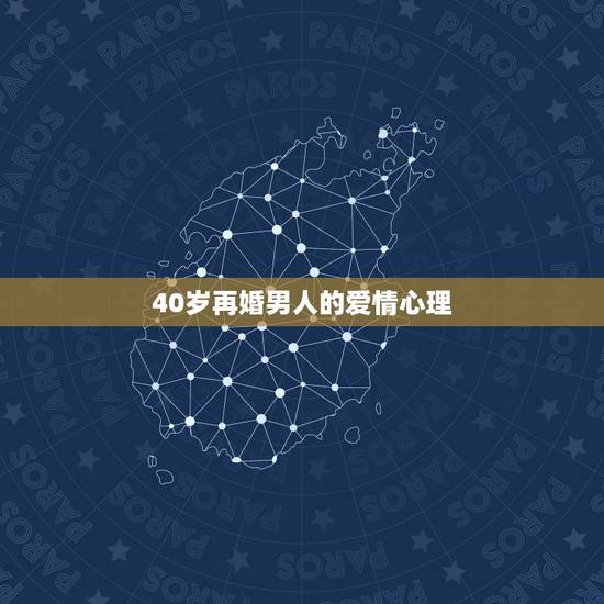 40岁再婚男人的爱情心理，四十岁男人恋爱心态
