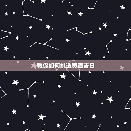 教你如何挑选黄道吉日，日历上的黄道吉日是怎么看的？
