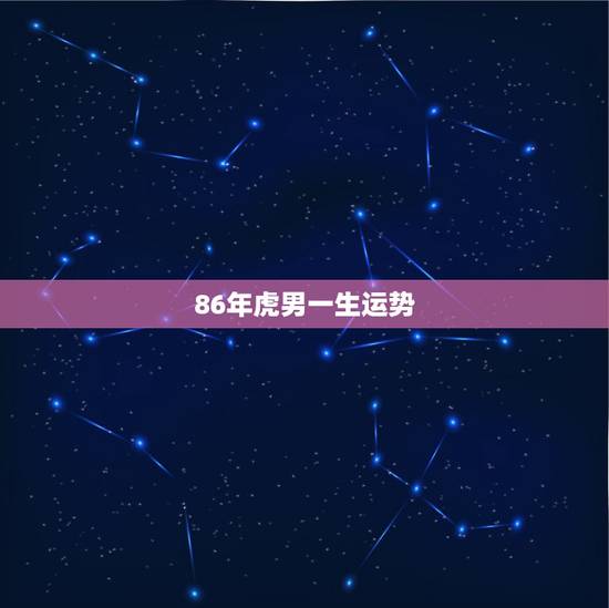 86年虎男一生运势,86年属虎女有几个儿女 86年虎男一生运势,86年属虎女有几个儿女