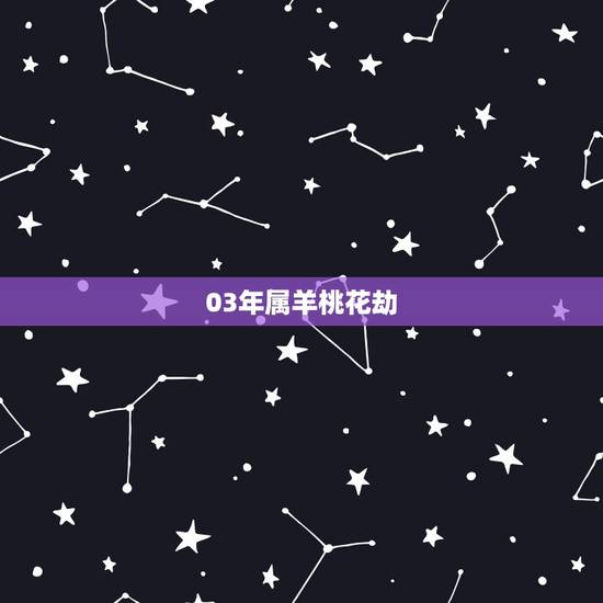 03年属羊桃花劫，羊的桃花是哪个生肖