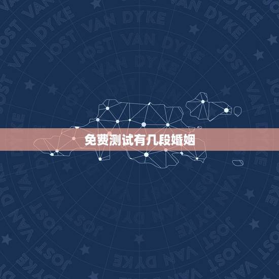 免费测试有几段婚姻，命理八字免费测有几次婚姻