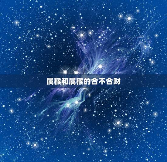 属猴和属猴的合不合财,80年猴42岁有大劫是2022 年吗 属猴和属猴的合不合财,80年猴42岁有大劫是2022 年吗