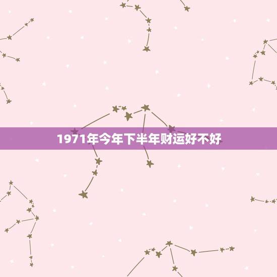 1971年今年下半年财运好不好，算下明年财运好不好，我是1971年农历