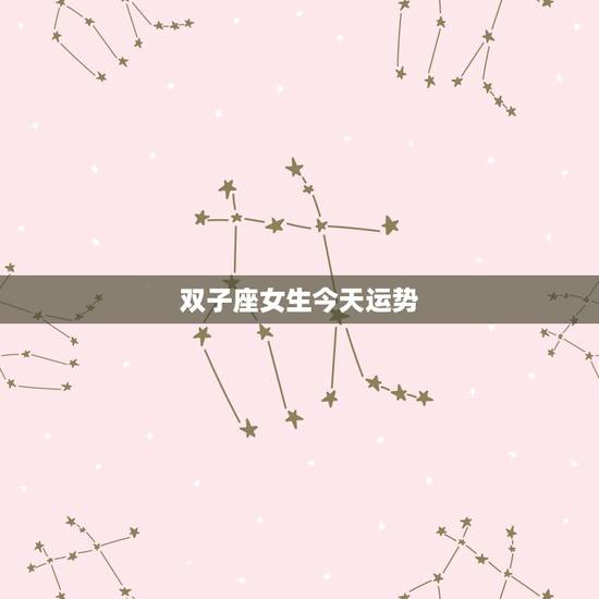 双子座女生今天运势，双子座女生今年的运势谁知道？