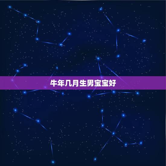 牛年几月生男宝宝好，属牛男孩生在几月更好