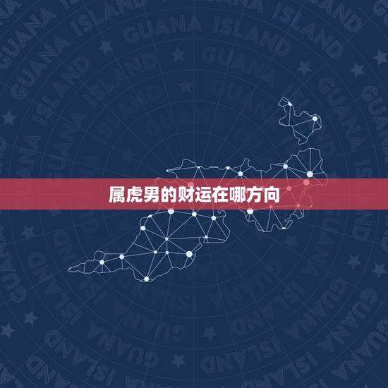 属虎男的财运在哪方向,属虎本命年可以结婚吗 属虎男的财运在哪方向,属虎本命年可以结婚吗
