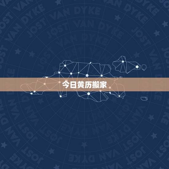 今日黄历搬家，老黄历查询搬家吉日