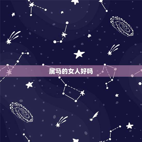 属马的女人好吗,女人最命好的三种生肖 属马的女人好吗,女人最命好的三种生肖