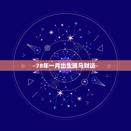 78年一月出生属马财运，1978年1月出生的属马人运气如何