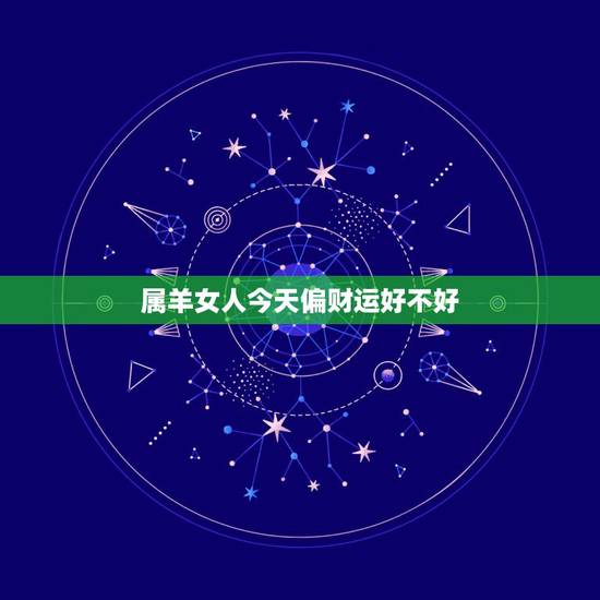 属羊女人今天偏财运好不好,明天属羊偏财好吗 属羊女人今天偏财运好不好,明天属羊偏财好吗