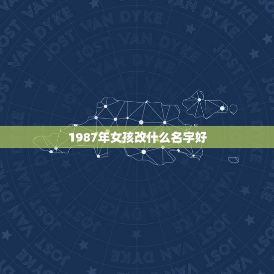 1987年女孩改什么名字好，1987年出生的女孩改什么名字好
