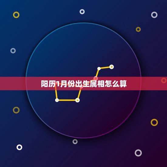 阳历1月份出生属相怎么算，1月份出生的孩子属相按阳历还是按阴历