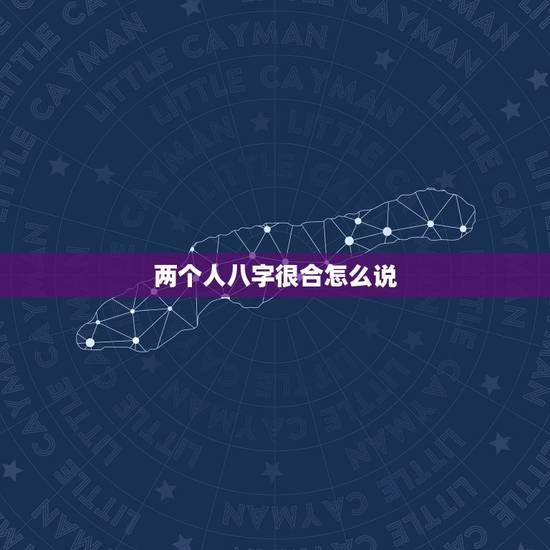 两个人八字很合怎么说,八字很合,是什么意思? 两个人八字很合怎么说,八字很合,是什么意思?