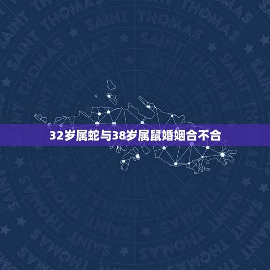 32岁属蛇与38岁属鼠婚姻合不合,属蛇的男人和属老鼠的女人婚姻状况 32岁属蛇与38岁属鼠婚姻合不合,属蛇的男人和属老鼠的女人婚姻状况