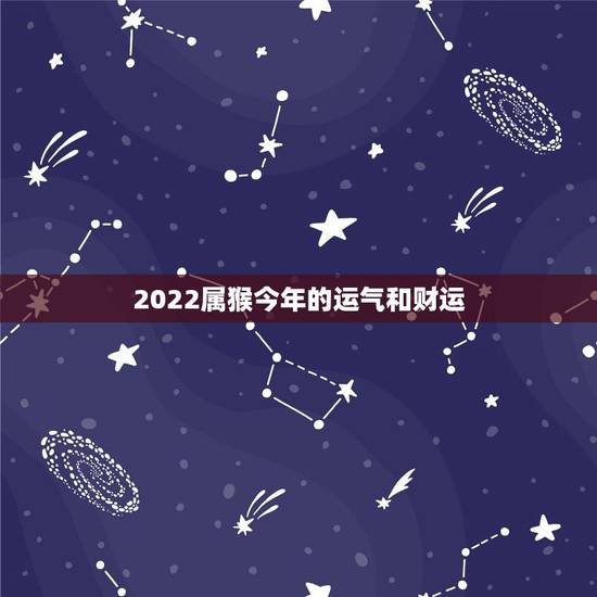 2022属猴今年的运气和财运，2022年属猴高考怎样