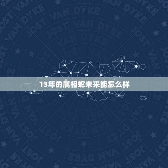 13年的属相蛇未来能怎么样,2013年蛇年属蛇的人运势怎么样? 13年的属相蛇未来能怎么样,2013年蛇年属蛇的人运势怎么样?