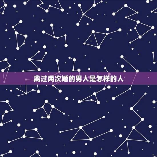 离过两次婚的男人是怎样的人,一个离过两次婚的男人靠谱么? 离过两次婚的男人是怎样的人,一个离过两次婚的男人靠谱么?