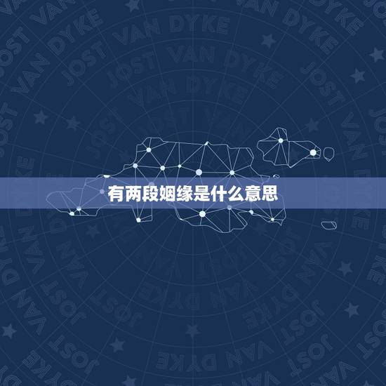 有两段姻缘是什么意思,两段姻缘定终身的意思是什么 有两段姻缘是什么意思,两段姻缘定终身的意思是什么