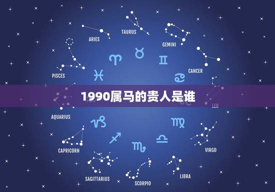 1990属马的贵人是谁,十二生肖属马的贵人 1990属马的贵人是谁,十二生肖属马的贵人
