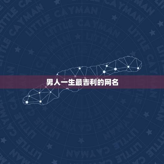 男人一生最吉利的网名,男的用什么网名好 男人一生最吉利的网名,男的用什么网名好