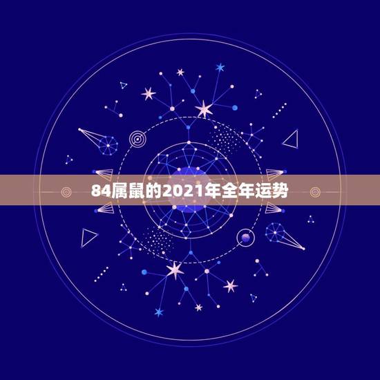 84属鼠的2021年全年运势，84年女鼠2021年属鼠人的全年运势