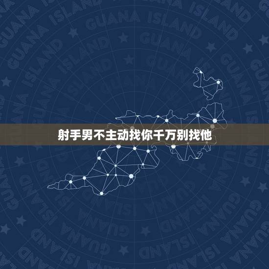 射手男不主动找你千万别找他，射手男不联系你是不是该放弃了