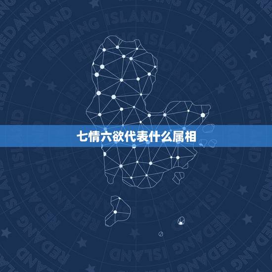 七情六欲代表什么属相,七情六欲的含义 七情六欲代表什么属相,七情六欲的含义